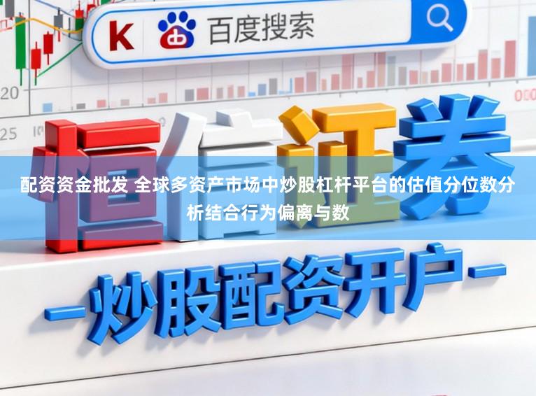 配资资金批发 全球多资产市场中炒股杠杆平台的估值分位数分析结合行为偏离与数