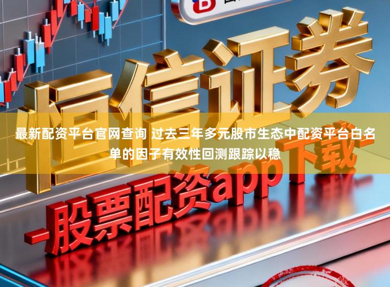 最新配资平台官网查询 过去三年多元股市生态中配资平台白名单的因子有效性回测跟踪以稳