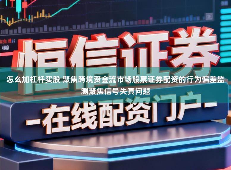 怎么加杠杆买股 聚焦跨境资金流市场股票证券配资的行为偏差监测聚焦信号失真问题