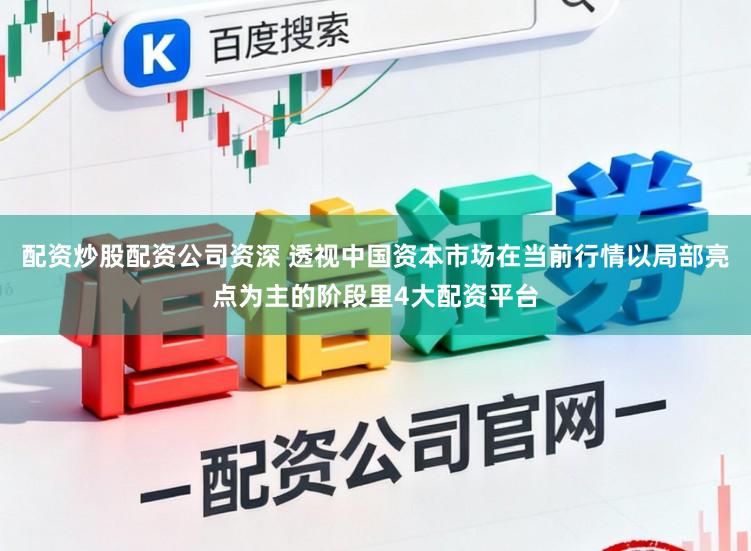 配资炒股配资公司资深 透视中国资本市场在当前行情以局部亮点为主的阶段里4大配资平台