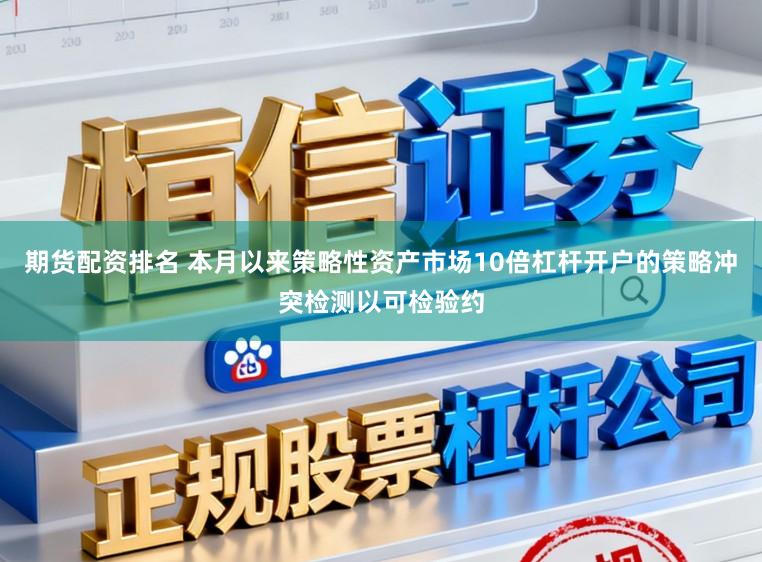 期货配资排名 本月以来策略性资产市场10倍杠杆开户的策略冲突检测以可检验约