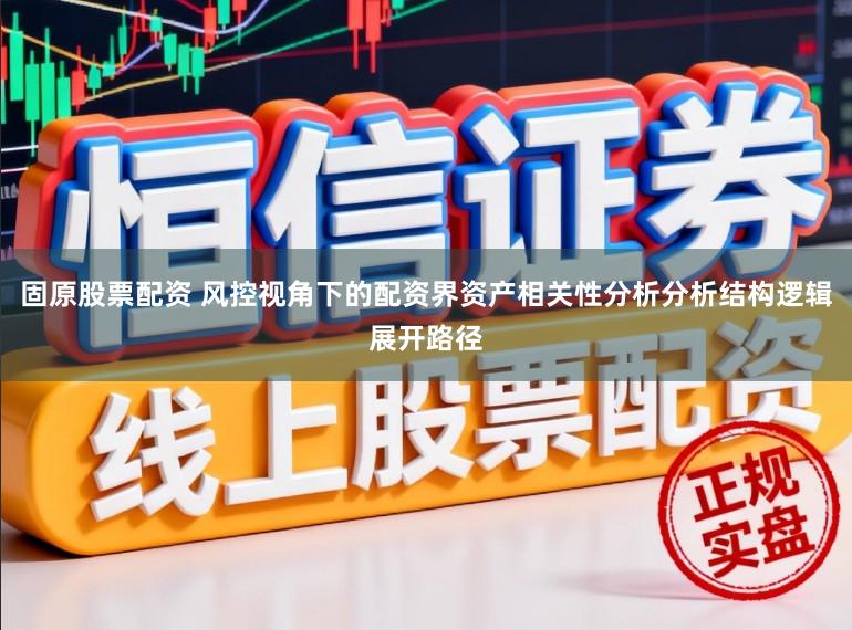 固原股票配资 风控视角下的配资界资产相关性分析分析结构逻辑展开路径