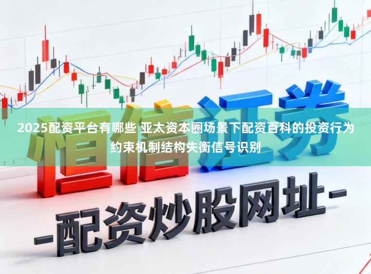2025配资平台有哪些 亚太资本圈场景下配资百科的投资行为约束机制结构失衡信号识别