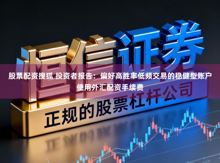 股票配资搜狐 投资者报告：偏好高胜率低频交易的稳健型账户使用外汇配资手续费