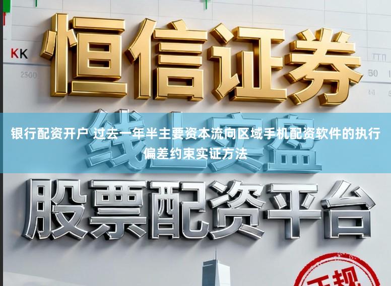 银行配资开户 过去一年半主要资本流向区域手机配资软件的执行偏差约束实证方法
