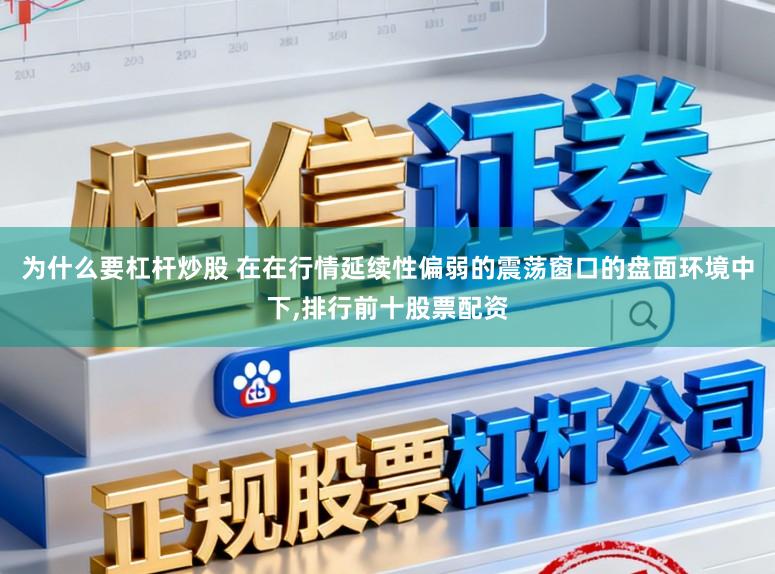 为什么要杠杆炒股 在在行情延续性偏弱的震荡窗口的盘面环境中下,排行前十股票配资