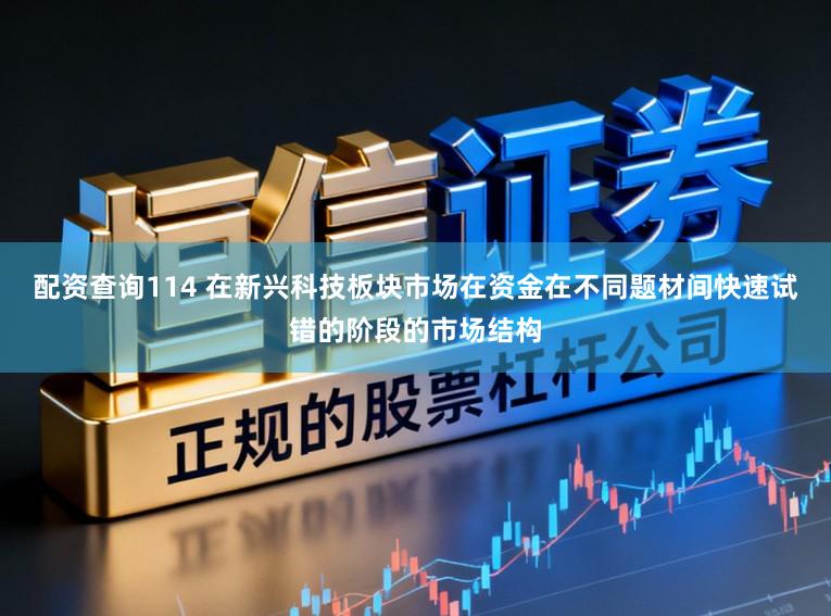 配资查询114 在新兴科技板块市场在资金在不同题材间快速试错的阶段的市场结构