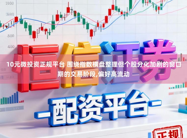 10元微投资正规平台 围绕指数横盘整理但个股分化加剧的窗口期的交易阶段,偏好高流动