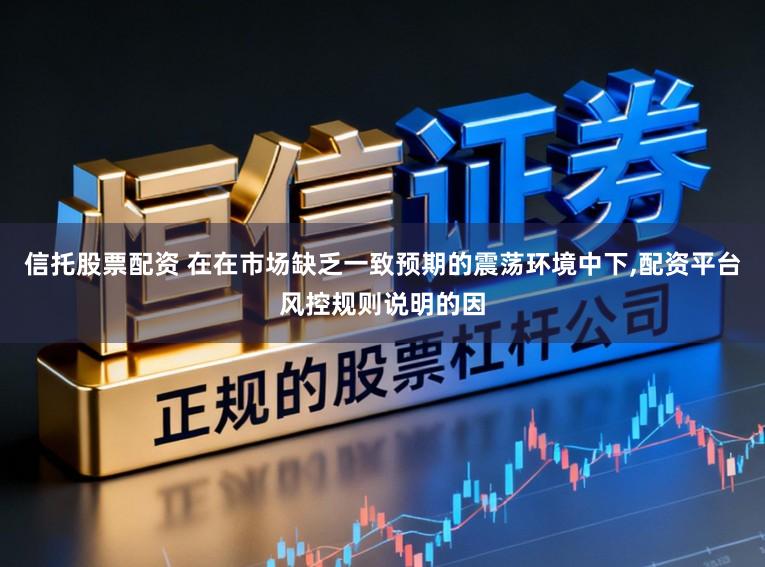 信托股票配资 在在市场缺乏一致预期的震荡环境中下，配资平台风控规则说明的因