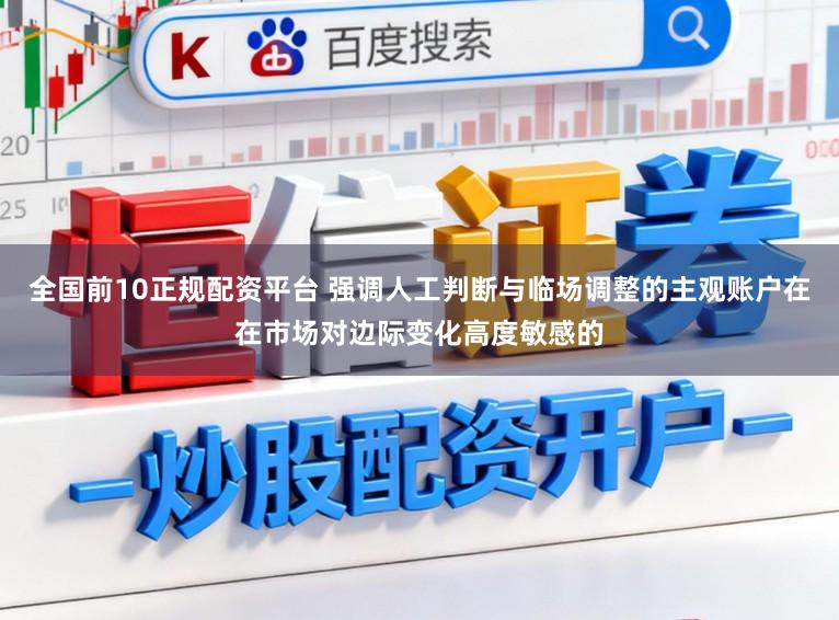 全国前10正规配资平台 强调人工判断与临场调整的主观账户在在市场对边际变化高度敏感的