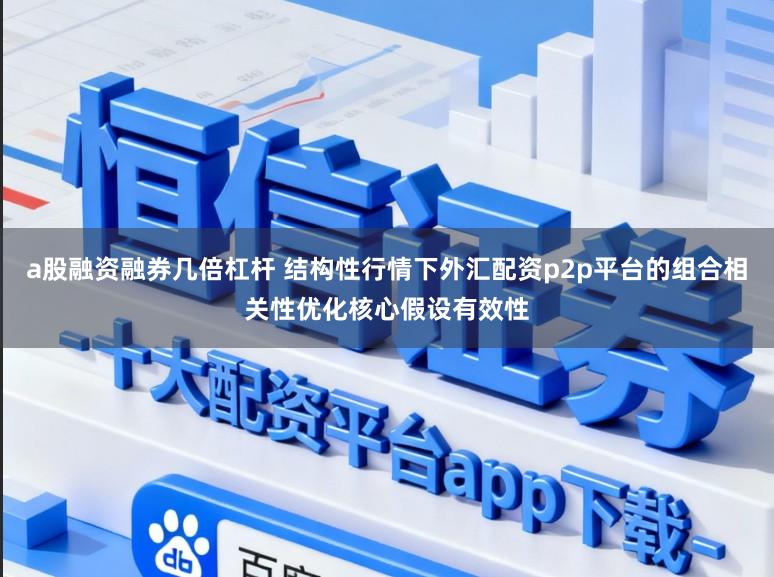 a股融资融券几倍杠杆 结构性行情下外汇配资p2p平台的组合相关性优化核心假设有效性