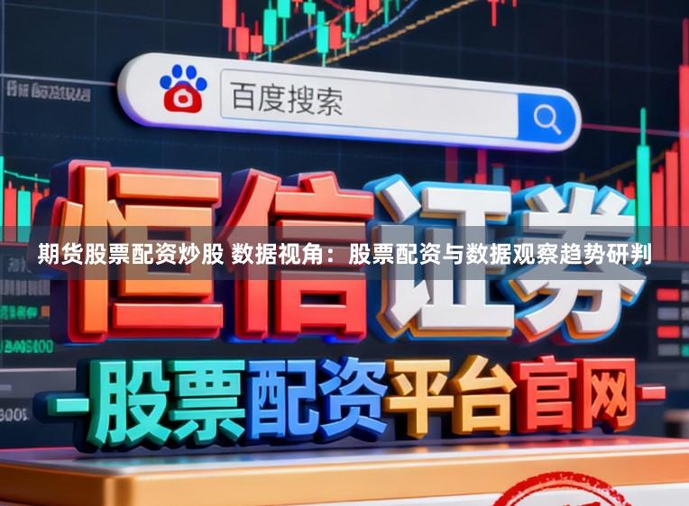 期货股票配资炒股 数据视角：股票配资与数据观察趋势研判