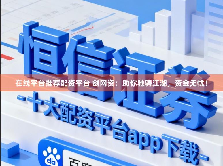 在线平台推荐配资平台 剑网资：助你驰骋江湖，资金无忧！