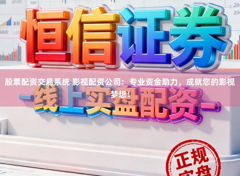股票配资交易系统 影视配资公司：专业资金助力，成就您的影视梦想！