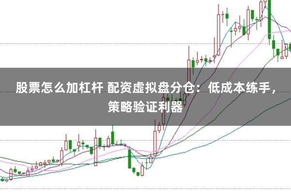 股票怎么加杠杆 配资虚拟盘分仓：低成本练手，策略验证利器