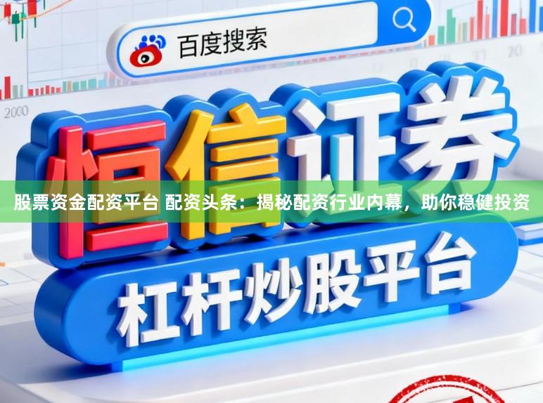 股票资金配资平台 配资头条：揭秘配资行业内幕，助你稳健投资