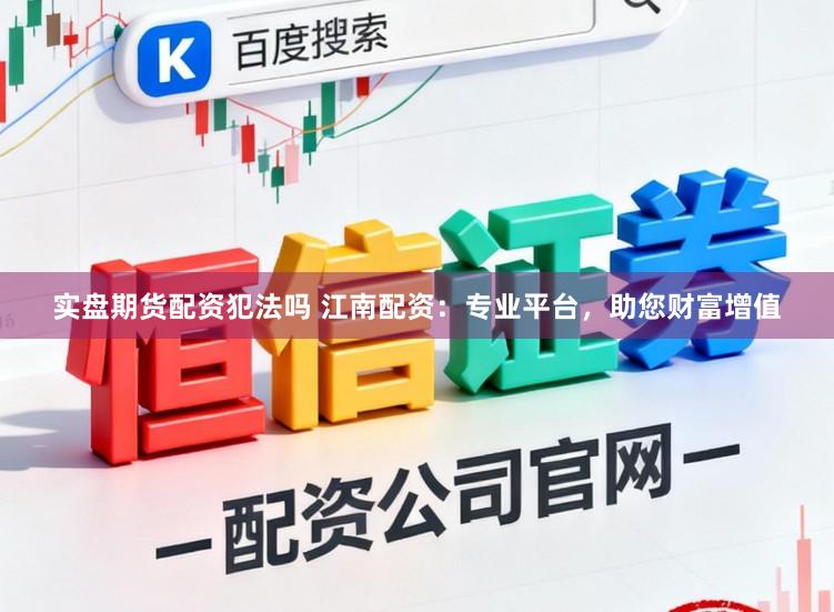 实盘期货配资犯法吗 江南配资:专业平台,助您财富增值