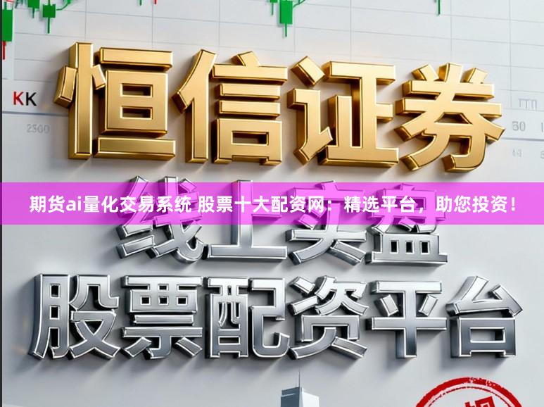 期货ai量化交易系统 股票十大配资网:精选平台,助您投资!
