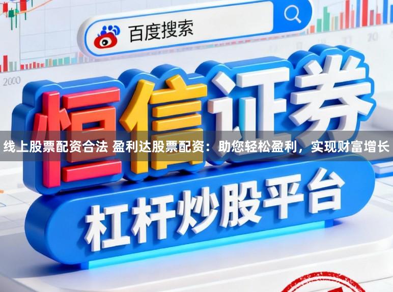 线上股票配资合法 盈利达股票配资：助您轻松盈利，实现财富增长