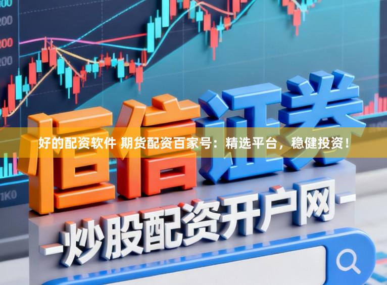 好的配资软件 期货配资百家号:精选平台,稳健投资!