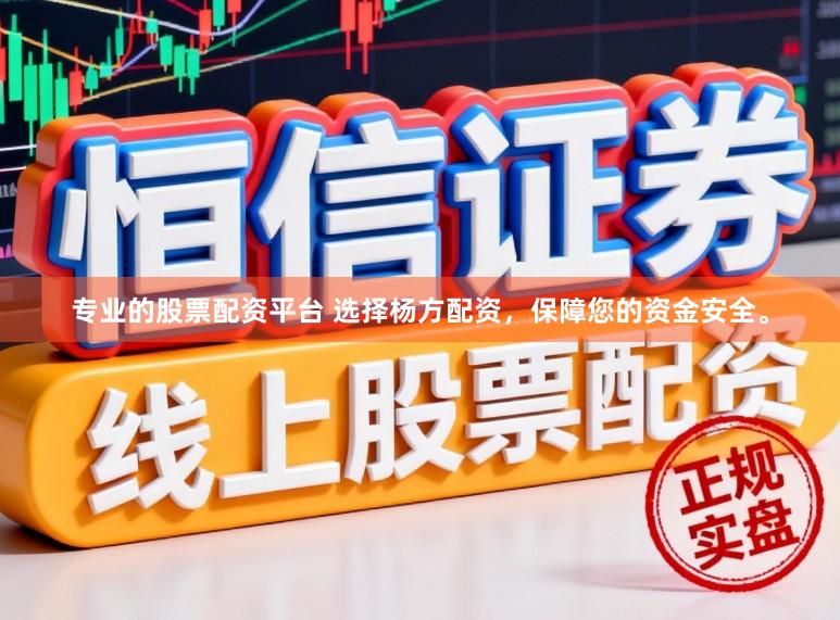 专业的股票配资平台 选择杨方配资，保障您的资金安全。