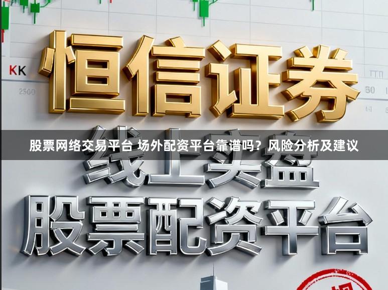 股票网络交易平台 场外配资平台靠谱吗？风险分析及建议