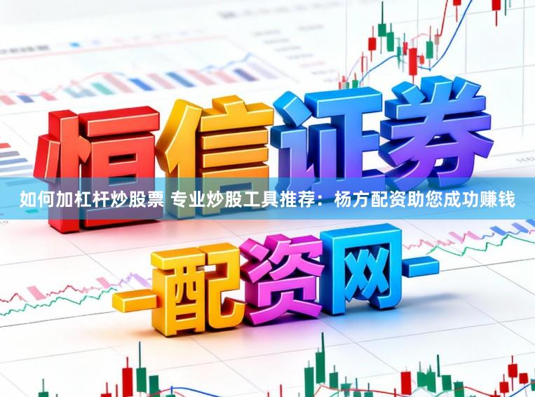 如何加杠杆炒股票 专业炒股工具推荐:杨方配资助您成功赚钱