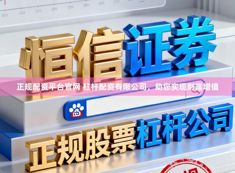 正规配资平台官网 杠杆配资有限公司，助您实现财富增值