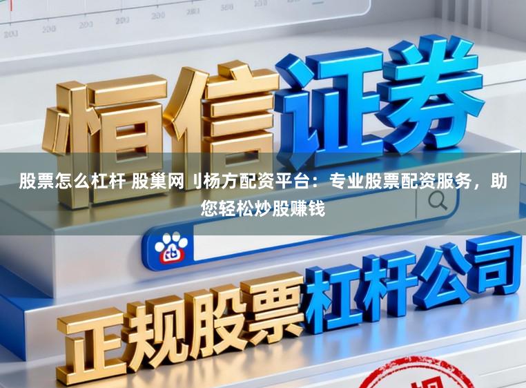 股票怎么杠杆 股巢网刂杨方配资平台：专业股票配资服务，助您轻松炒股赚钱