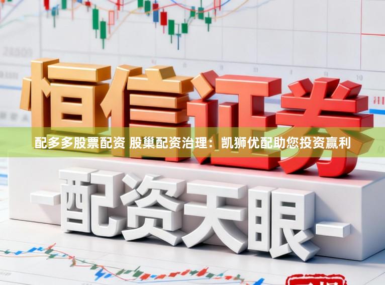 配多多股票配资 股巢配资治理：凯狮优配助您投资赢利