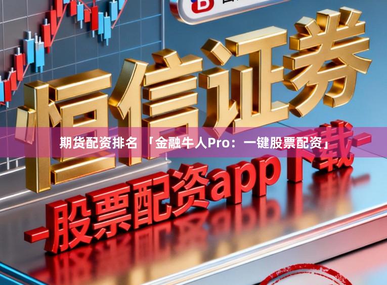 期货配资排名 「金融牛人Pro：一键股票配资」
