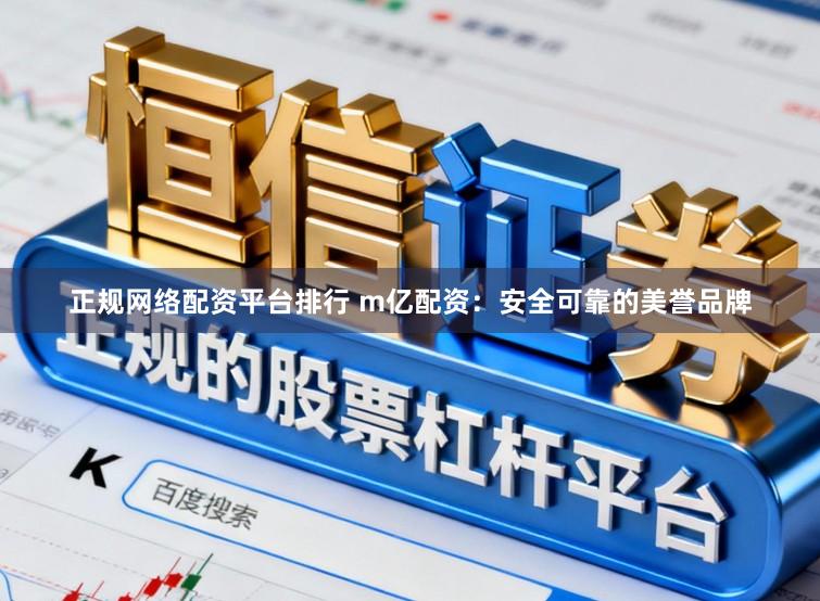 正规网络配资平台排行 m亿配资：安全可靠的美誉品牌
