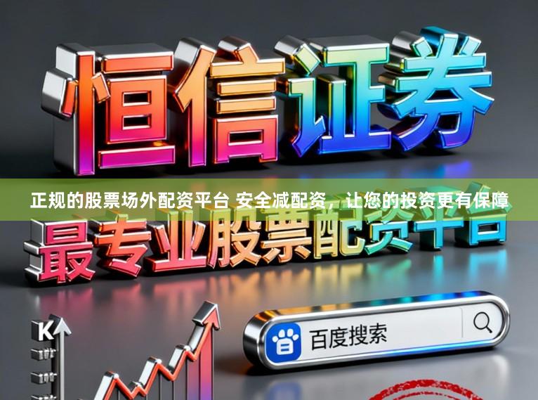 正规的股票场外配资平台 安全减配资，让您的投资更有保障