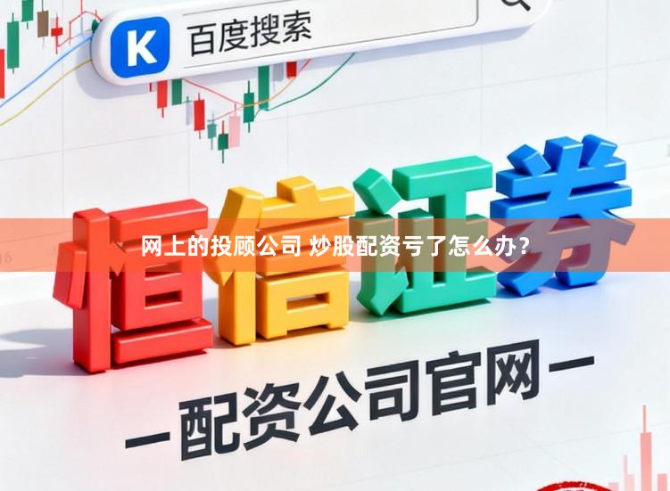 网上的投顾公司 炒股配资亏了怎么办？