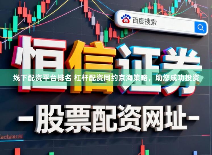 线下配资平台排名 杠杆配资同约京海策略,助您成功投资