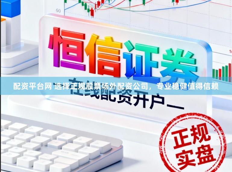 配资平台网 选择正规股票场外配资公司，专业稳健值得信赖