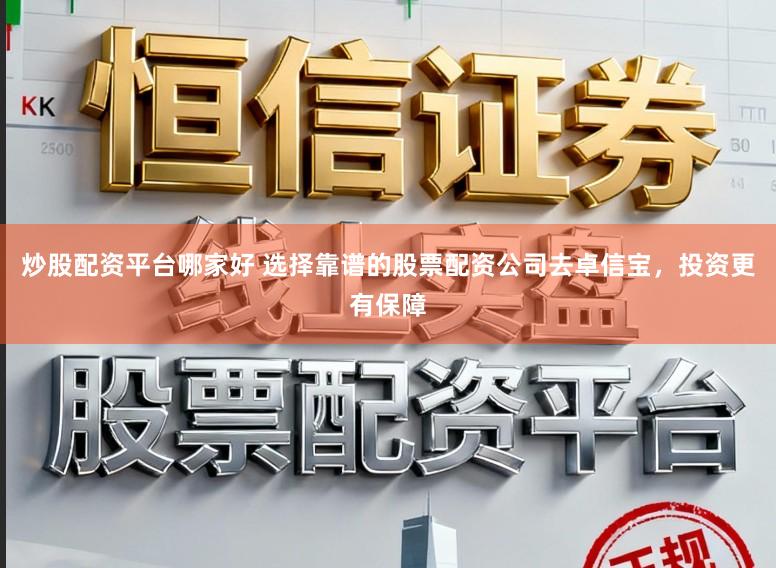 炒股配资平台哪家好 选择靠谱的股票配资公司去卓信宝，投资更有保障