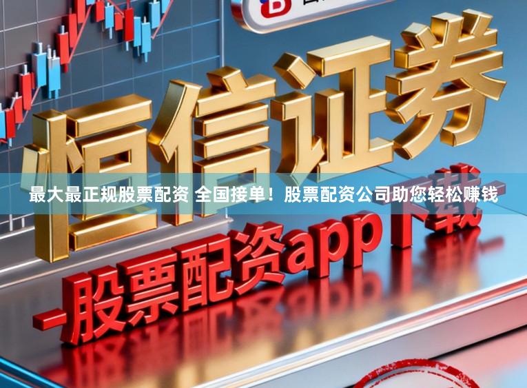 最大最正规股票配资 全国接单!股票配资公司助您轻松赚钱