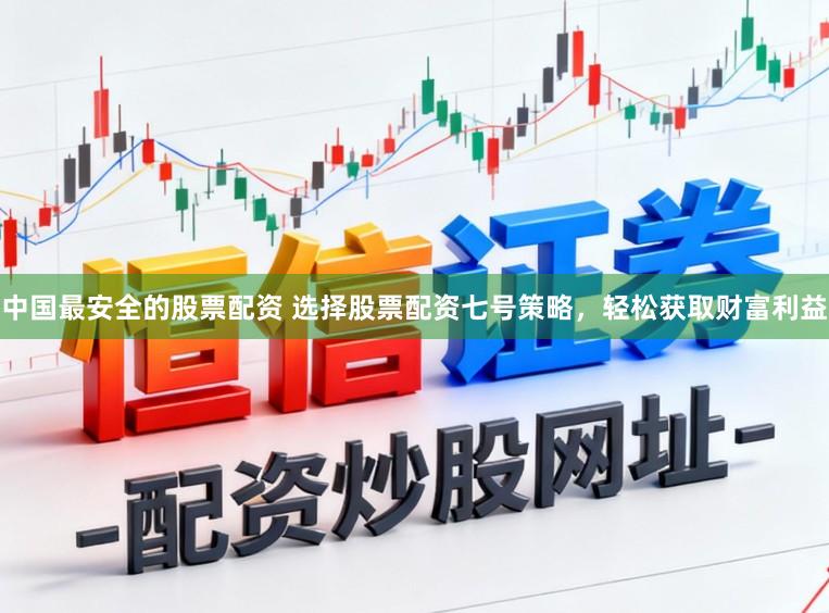 中国最安全的股票配资 选择股票配资七号策略，轻松获取财富利益