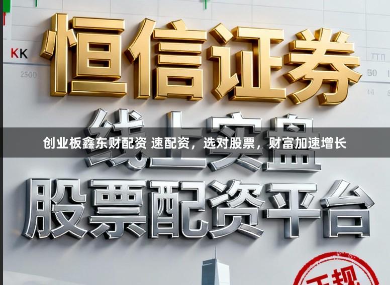 创业板鑫东财配资 速配资，选对股票，财富加速增长