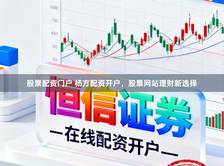 股票配资门户 杨方配资开户，股票网站理财新选择