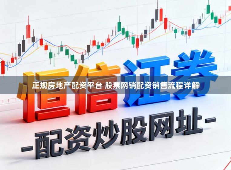 正规房地产配资平台 股票网销配资销售流程详解