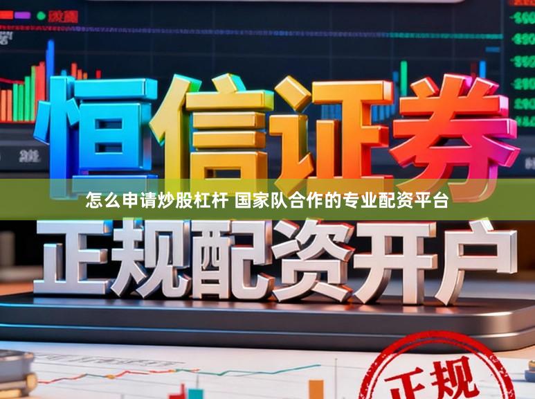 怎么申请炒股杠杆 国家队合作的专业配资平台