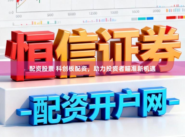 配资股票 科创板配资，助力投资者瞄准新机遇
