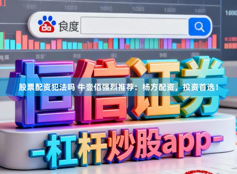 股票配资犯法吗 牛壹佰强烈推荐：杨方配资，投资首选！