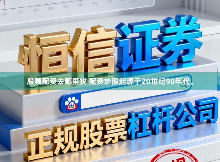 股票配资去哪里找 配资炒股起源于20世纪90年代。
