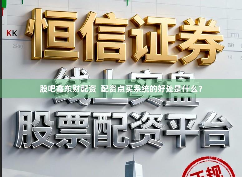 股吧鑫东财配资  配资点买系统的好处是什么？