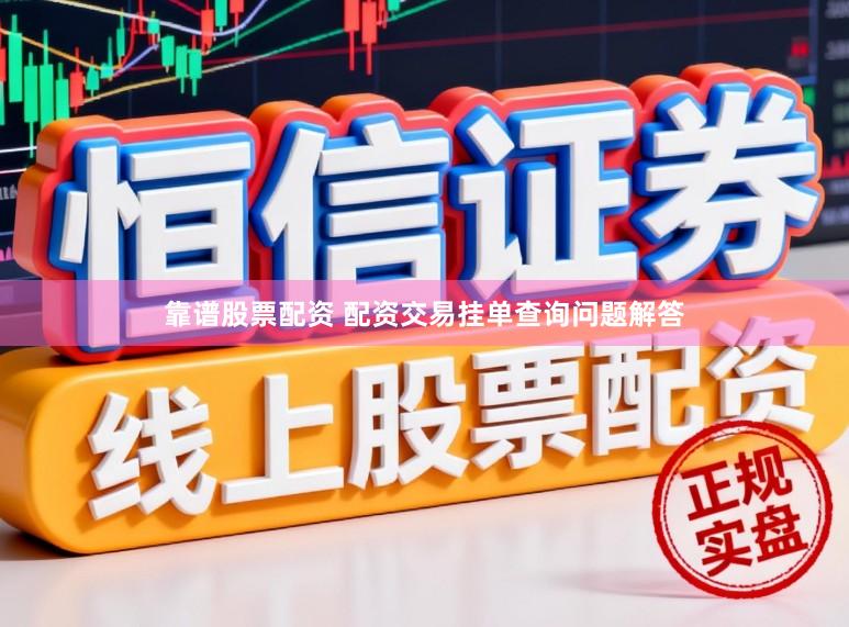 靠谱股票配资 配资交易挂单查询问题解答