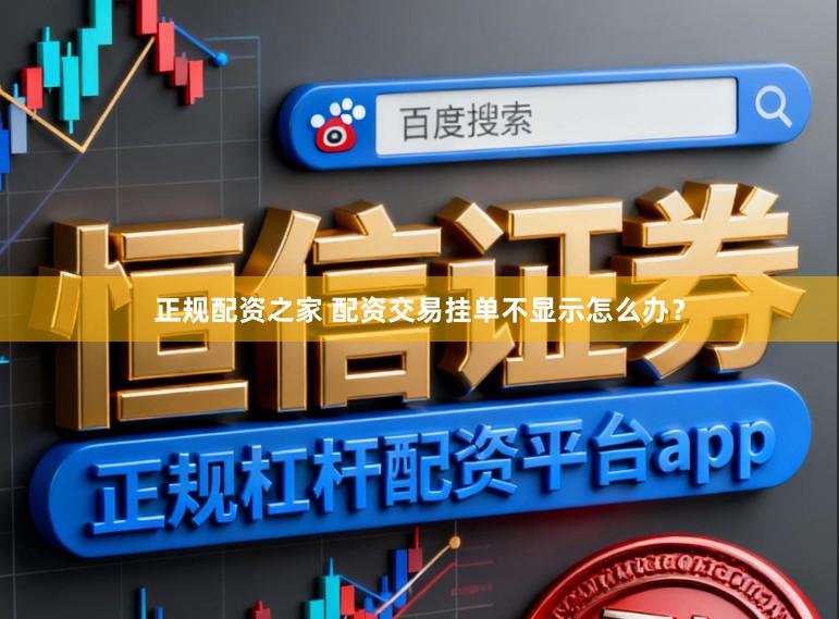正规配资之家 配资交易挂单不显示怎么办？