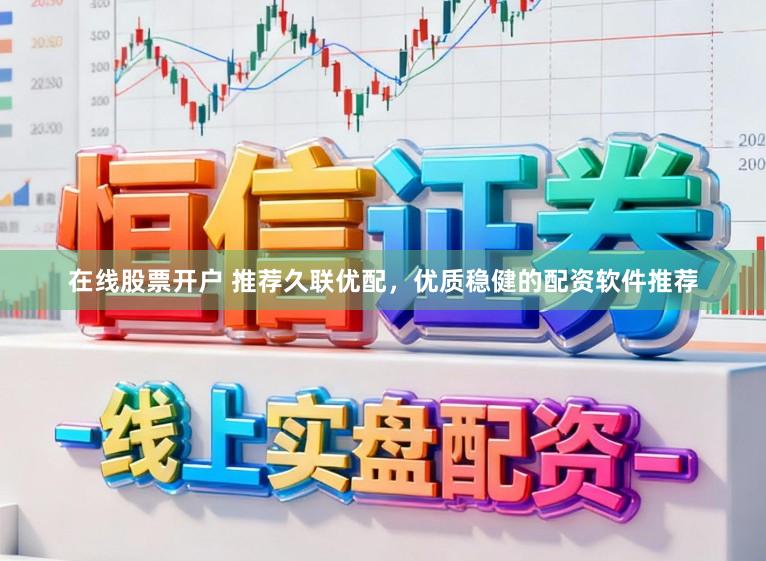 在线股票开户 推荐久联优配，优质稳健的配资软件推荐